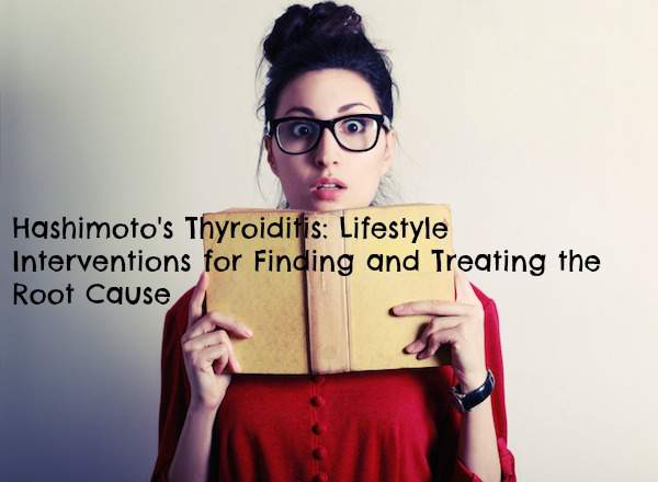 Hashimoto's Thyroiditis: Lifestyle Interventions for Finding and Treating the Root Cause