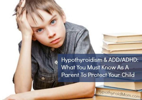 Hypothyroidism & ADD/ADHD: What You Must Know As A Parent To Protect Your Child