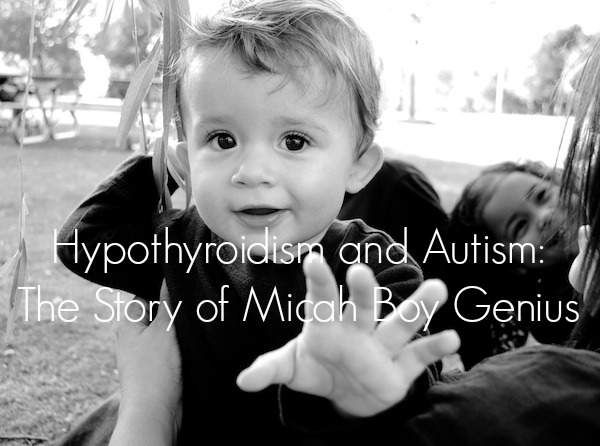 Hypothyroidism and Autism: The Story of Micah Boy Genius