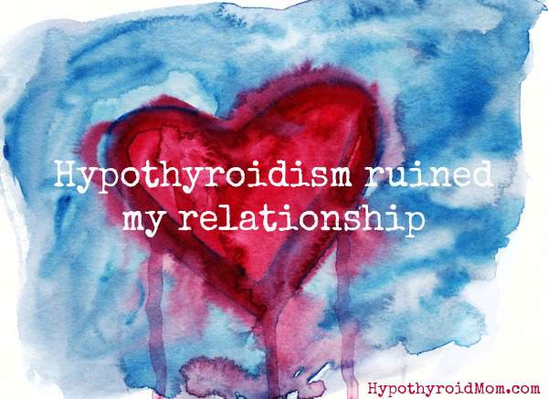 Hypothyroidism ruined my relationship