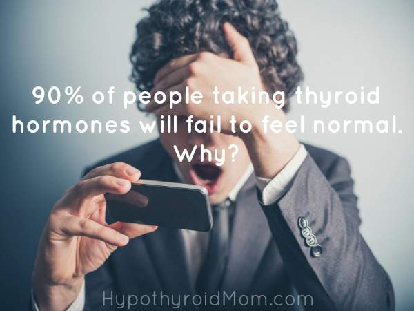 90% of people taking thyroid hormones will fail to feel normal. Why?