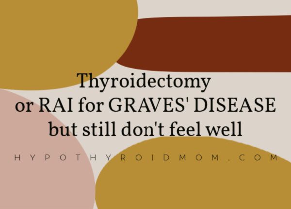 Did you have thyroidectomy or RAI for Graves' disease but still don't feel well?