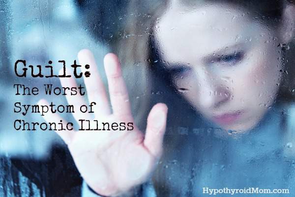 Guilt: The Worst Symptom of Chronic Illness