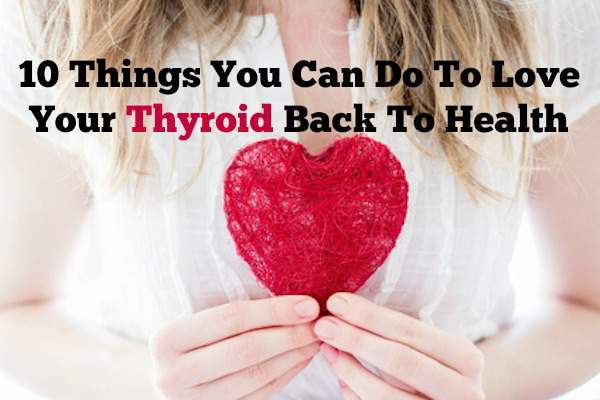 10 Things You Can Do To Love Your Thyroid Back To Health