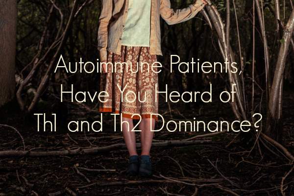 Autoimmune Patients, Have You Heard of Th1 and Th2 Dominance?