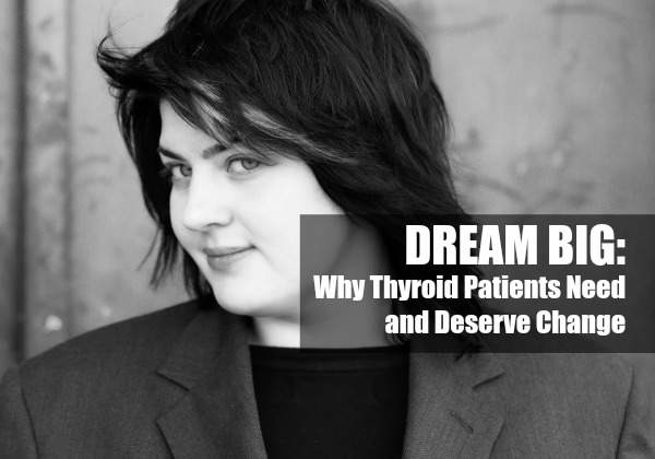 DREAM BIG: Why Thyroid Patients Need and Deserve Change