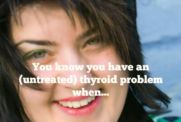 You know you have an (untreated) thyroid problem when...