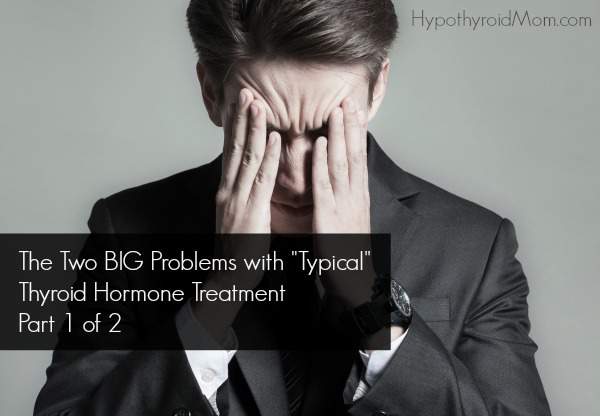 The Two BIG Problems with "Typical" Thyroid Hormone Treatment - Part 1 of 2