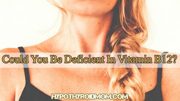 Could you be deficient in Vitamin B12?