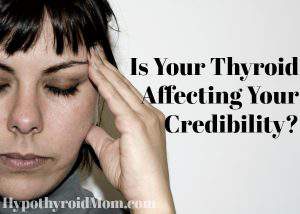 Is Your Thyroid Affecting Your Credibility? - Hypothyroid Mom