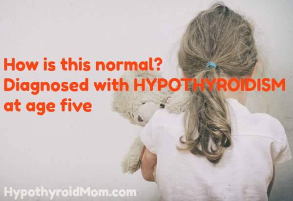 How is this normal? Diagnosed with hypothyroidism at age five