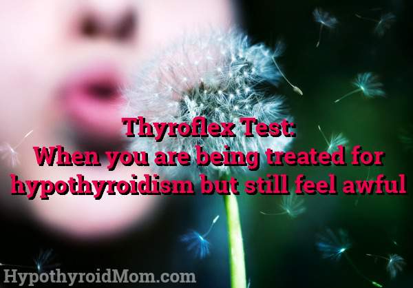 Thyroflex Test: When you are being treated for hypothyroidism but still feel awful