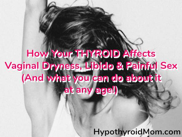 How your thyroid affects vaginal dryness, libido & painful sex (and what you can do about it at any age)