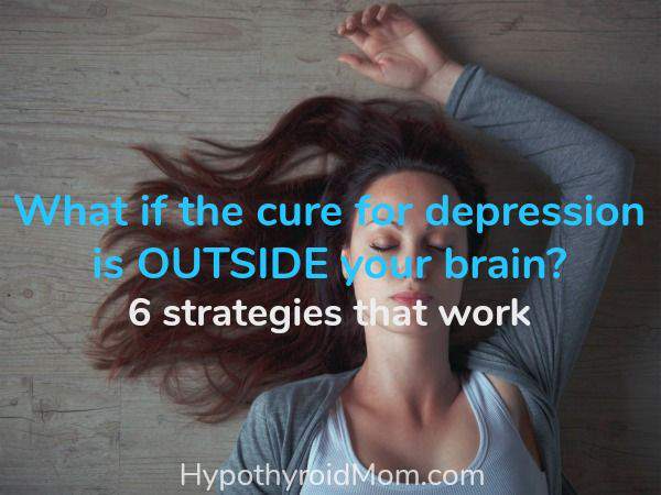 What if the cure for depression is OUTSIDE your brain? 6 strategies that work