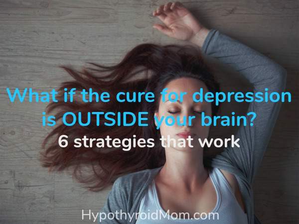 What if the cure for depression is outside your brain? 6 strategies that work