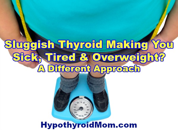 Sluggish thyroid making you sick, tired, and overweight?