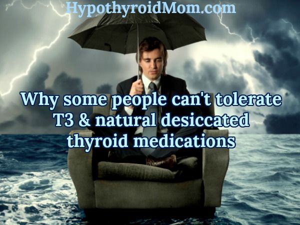 Why some people can't tolerate T3 and natural desiccated thyroid medications
