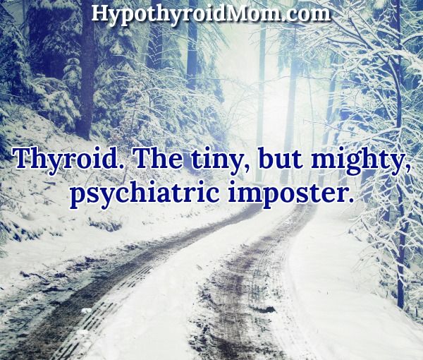 Thyroid. The tiny, but mighty, psychiatric imposter.