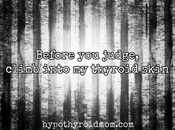 Before you judge climb into my thyroid skin