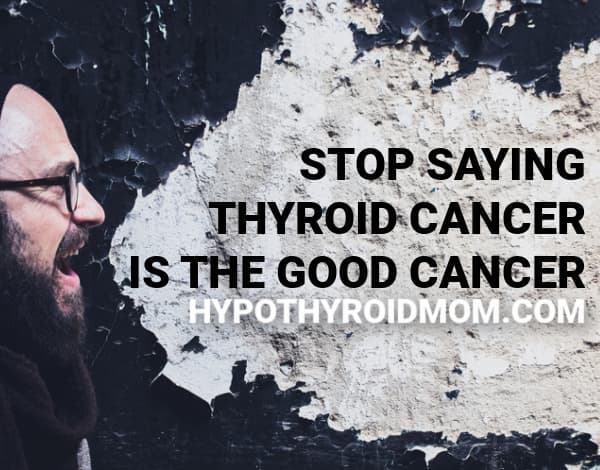 Stop saying thyroid cancer is the good cancer