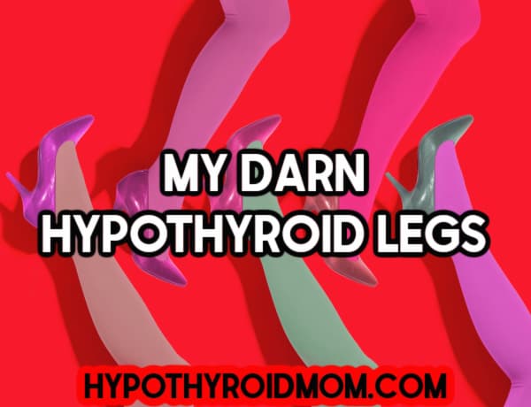 My darn hypothyroid legs