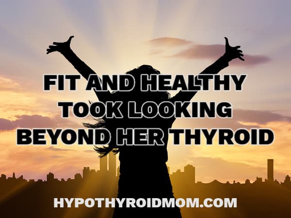 Fit and Healthy Took Looking Beyond Her Thyroid