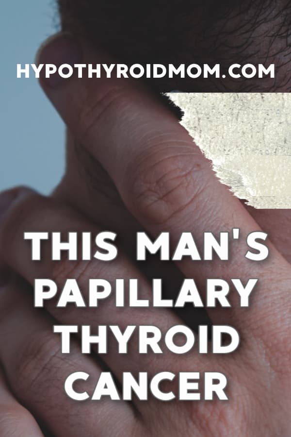 this man shares her story of papillary thyroid cancer